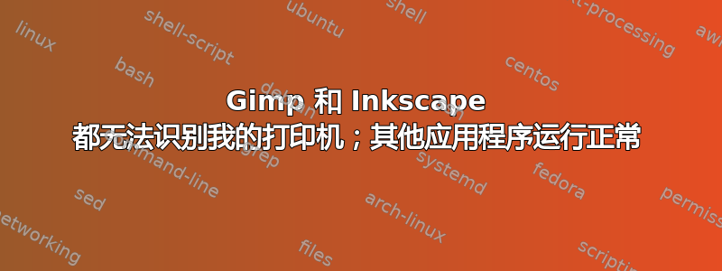 Gimp 和 Inkscape 都无法识别我的打印机；其他应用程序运行正常