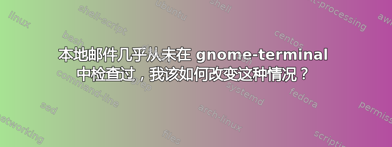 本地邮件几乎从未在 gnome-terminal 中检查过，我该如何改变这种情况？