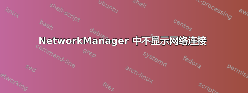 NetworkManager 中不显示网络连接