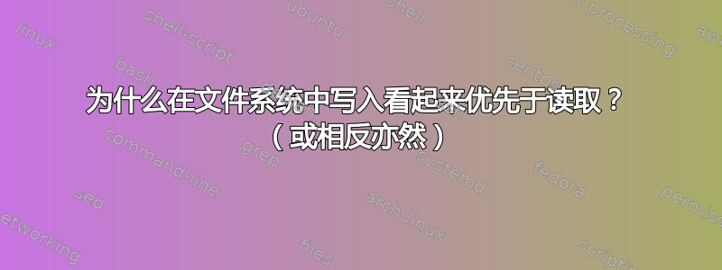 为什么在文件系统中写入看起来优先于读取？ （或相反亦然）