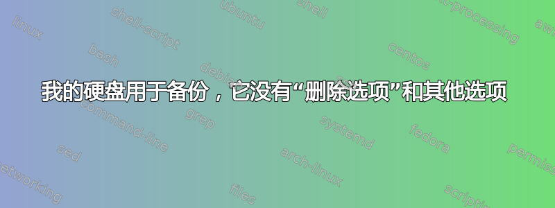 我的硬盘用于备份，它没有“删除选项”和其他选项