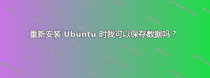 重新安装 Ubuntu 时我可以保存数据吗？