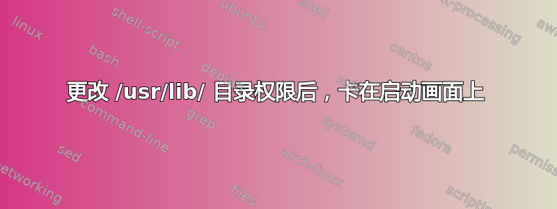 更改 /usr/lib/ 目录权限后，卡在启动画面上