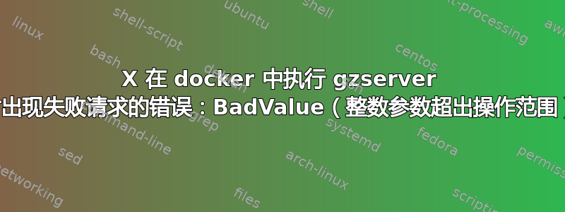 X 在 docker 中执行 gzserver 时出现失败请求的错误：BadValue（整数参数超出操作范围）