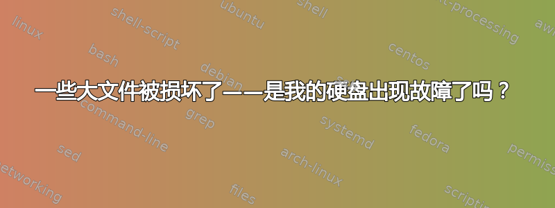 一些大文件被损坏了——是我的硬盘出现故障了吗？