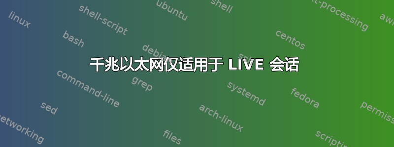 千兆以太网仅适用于 LIVE 会话