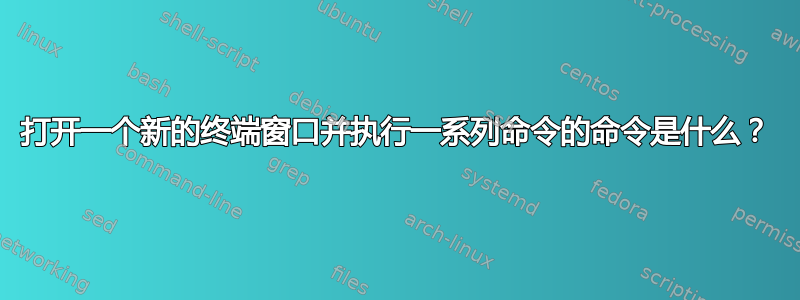 打开一个新的终端窗口并执行一系列命令的命令是什么？