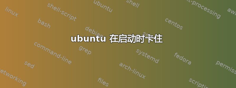 ubuntu 在启动时卡住