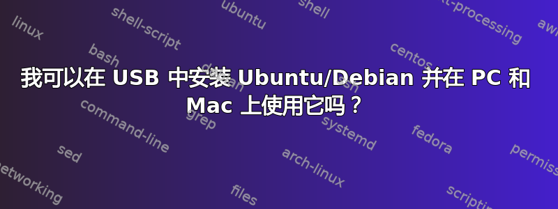 我可以在 USB 中安装 Ubuntu/Debian 并在 PC 和 Mac 上使用它吗？