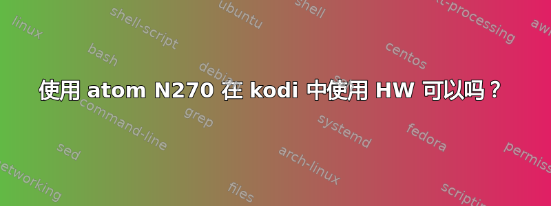 使用 atom N270 在 kodi 中使用 HW 可以吗？