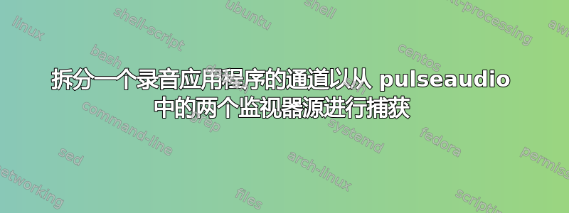 拆分一个录音应用程序的通道以从 pulseaudio 中的两个监视器源进行捕获