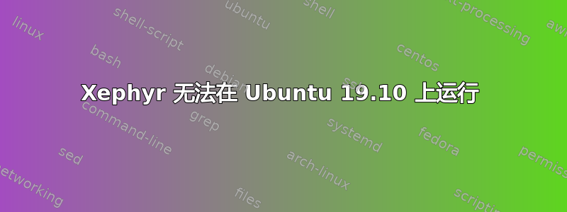 Xephyr 无法在 Ubuntu 19.10 上运行