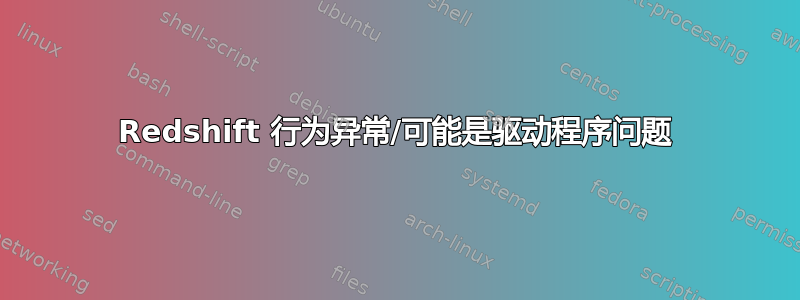 Redshift 行为异常/可能是驱动程序问题