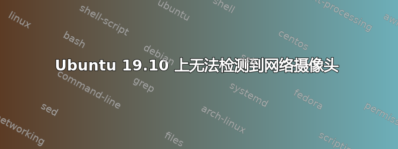 Ubuntu 19.10 上无法检测到网络摄像头