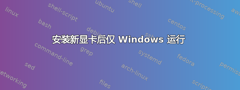 安装新显卡后仅 Windows 运行