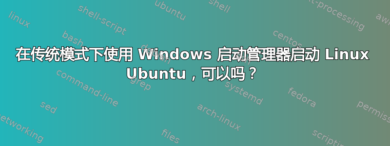 在传统模式下使用 Windows 启动管理器启动 Linux Ubuntu，可以吗？