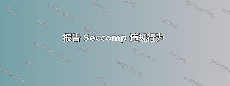 报告 Seccomp 违规行为