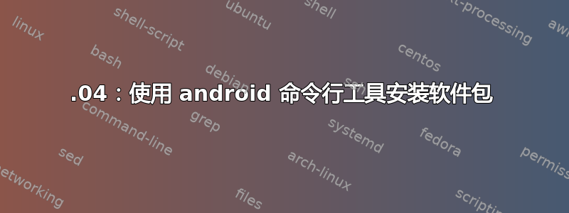 18.04：使用 android 命令行工具安装软件包