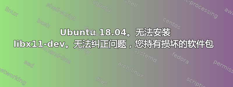 Ubuntu 18.04。无法安装 libx11-dev。无法纠正问题，您持有损坏的软件包 