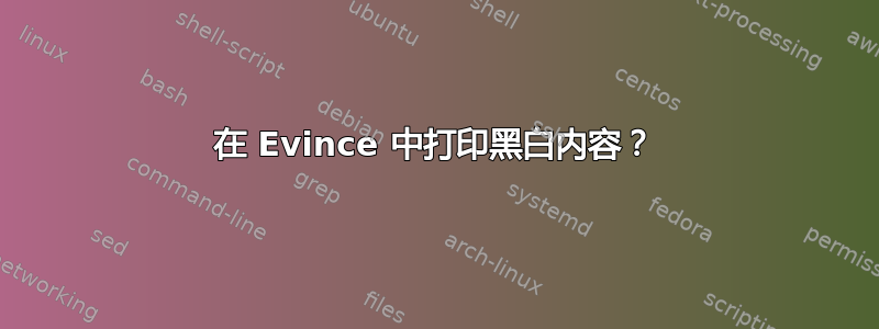 在 Evince 中打印黑白内容？