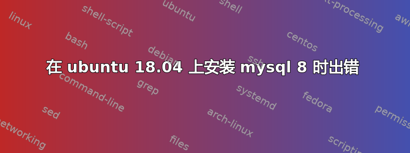 在 ubuntu 18.04 上安装 mysql 8 时出错