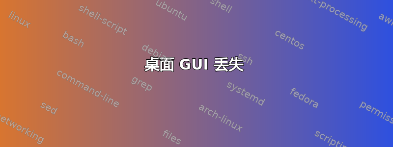 桌面 GUI 丢失