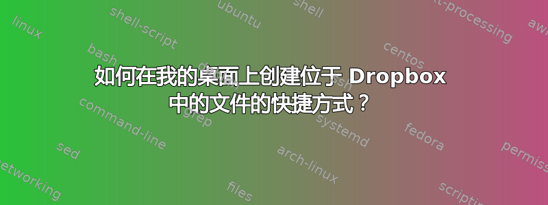 如何在我的桌面上创建位于 Dropbox 中的文件的快捷方式？