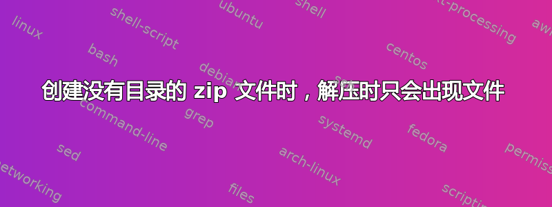 创建没有目录的 zip 文件时，解压时只会出现文件