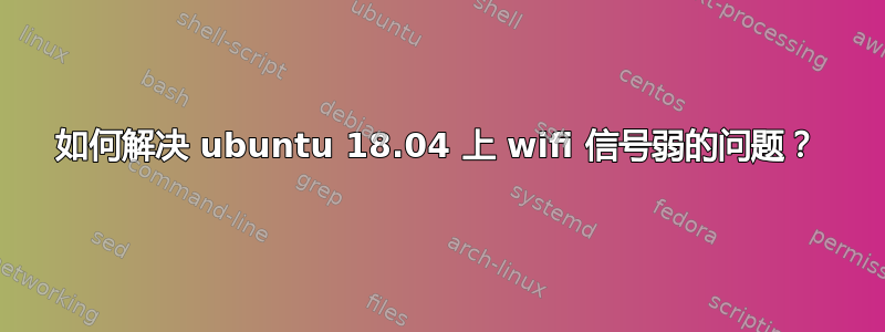 如何解决 ubuntu 18.04 上 wifi 信号弱的问题？