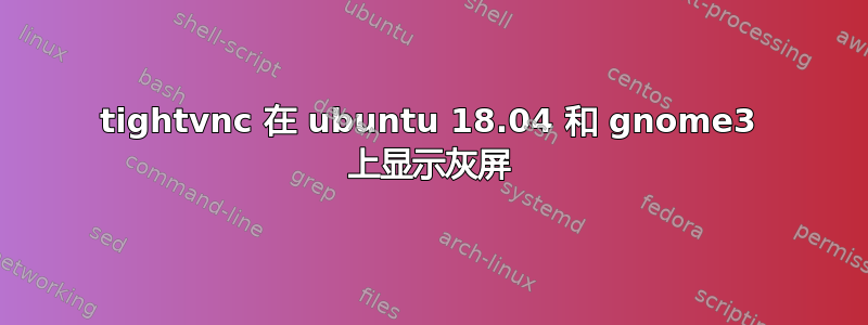 tightvnc 在 ubuntu 18.04 和 gnome3 上显示灰屏