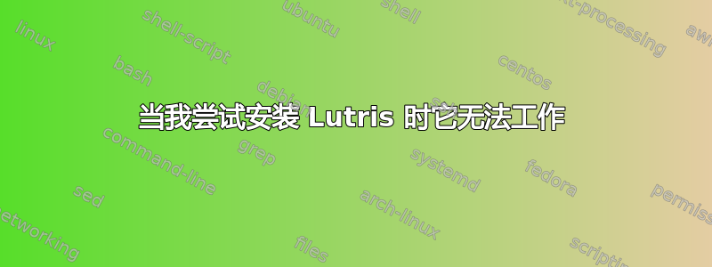 当我尝试安装 Lutris 时它无法工作