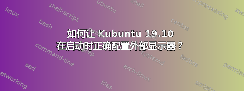 如何让 Kubuntu 19.10 在启动时正确配置外部显示器？