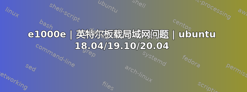 e1000e | 英特尔板载局域网问题 | ubuntu 18.04/19.10/20.04