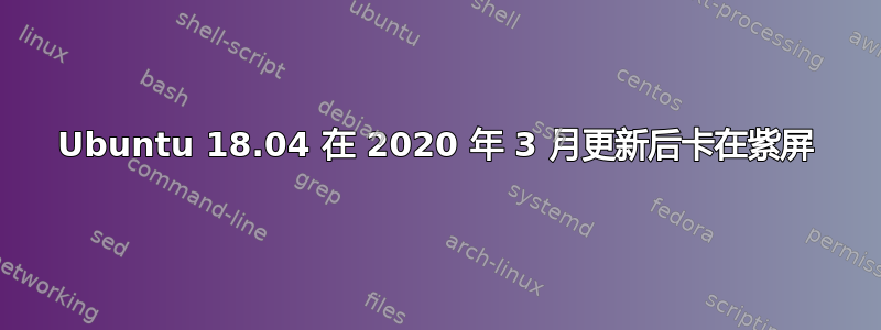 Ubuntu 18.04 在 2020 年 3 月更新后卡在紫屏