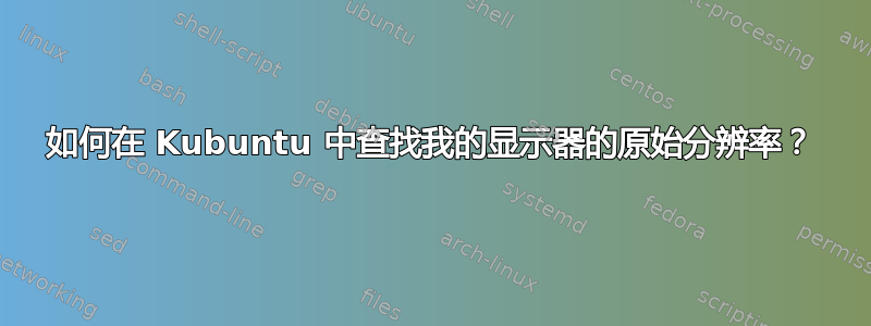 如何在 Kubuntu 中查找我的显示器的原始分辨率？