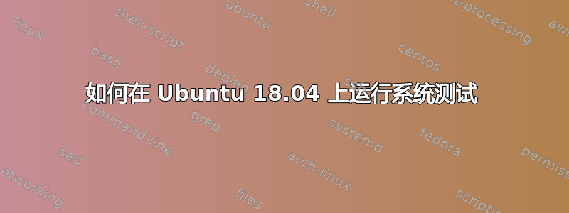 如何在 Ubuntu 18.04 上运行系统测试