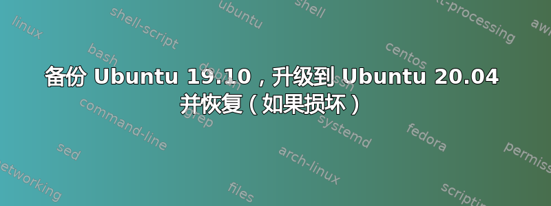 备份 Ubuntu 19.10，升级到 Ubuntu 20.04 并恢复（如果损坏）