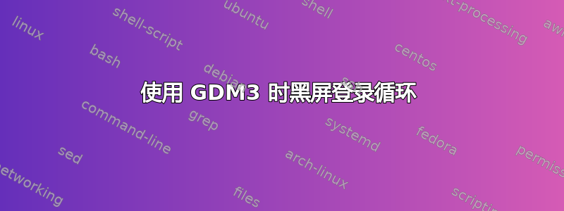 使用 GDM3 时黑屏登录循环