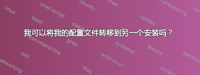 我可以将我的配置文件转移到另一个安装吗？