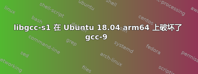 libgcc-s1 在 Ubuntu 18.04 arm64 上破坏了 gcc-9 