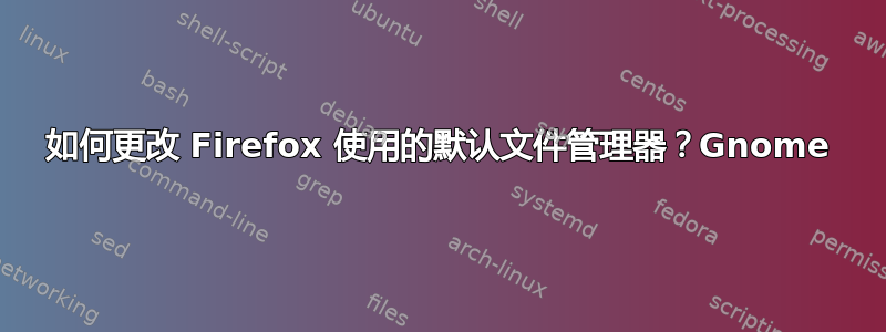 如何更改 Firefox 使用的默认文件管理器？Gnome