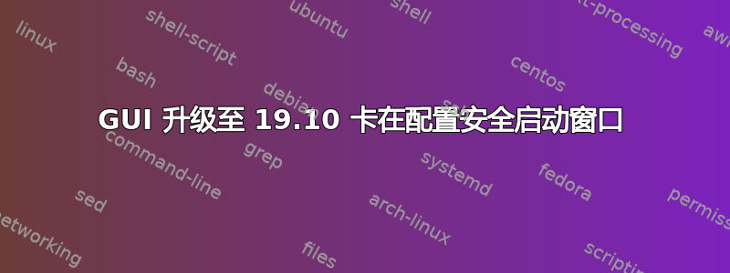 GUI 升级至 19.10 卡在配置安全启动窗口