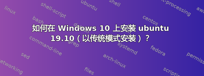 如何在 Windows 10 上安装 ubuntu 19.10（以传统模式安装）？