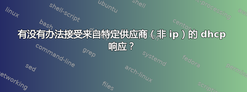 有没有办法接受来自特定供应商（非 ip）的 dhcp 响应？