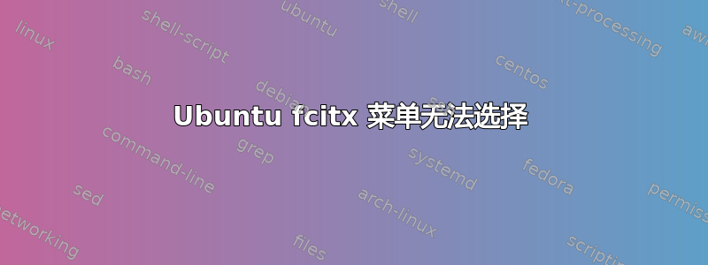 Ubuntu fcitx 菜单无法选择