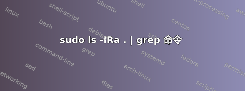 sudo ls -lRa . | grep 命令