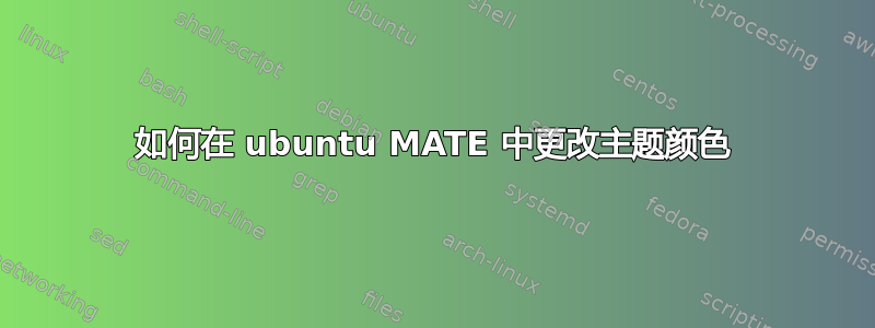 如何在 ubuntu MATE 中更改主题颜色