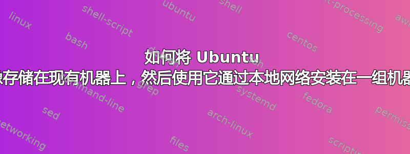 如何将 Ubuntu 映像存储在现有机器上，然后使用它通过本地网络安装在一组机器上