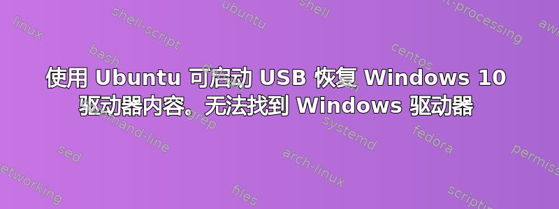 使用 Ubuntu 可启动 USB 恢复 Windows 10 驱动器内容。无法找到 Windows 驱动器