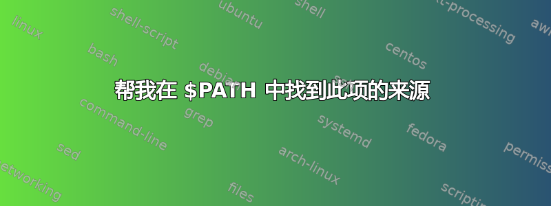 帮我在 $PATH 中找到此项的来源